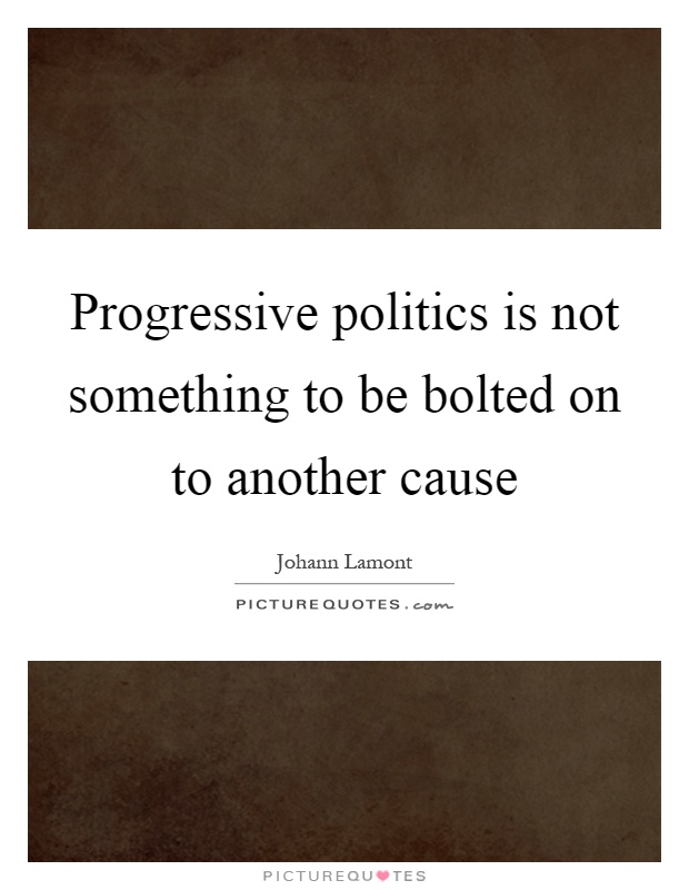 Progressive politics is not something to be bolted on to another cause Picture Quote #1