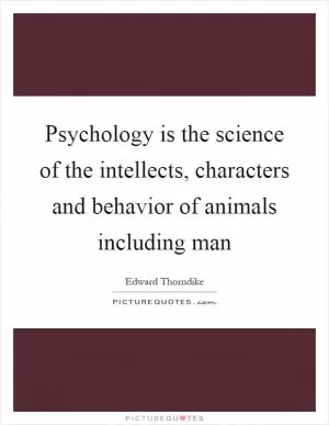 Psychology is the science of the intellects, characters and behavior of animals including man Picture Quote #1