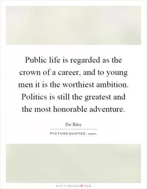Public life is regarded as the crown of a career, and to young men it is the worthiest ambition. Politics is still the greatest and the most honorable adventure Picture Quote #1