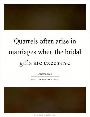Quarrels often arise in marriages when the bridal gifts are excessive Picture Quote #1