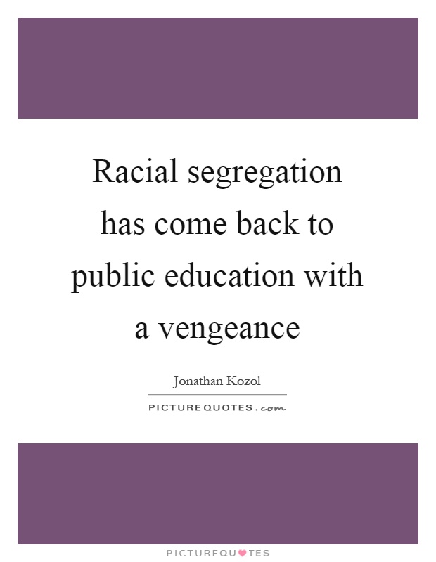 Racial segregation has come back to public education with a vengeance Picture Quote #1