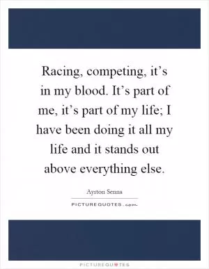 Racing, competing, it’s in my blood. It’s part of me, it’s part of my life; I have been doing it all my life and it stands out above everything else Picture Quote #1