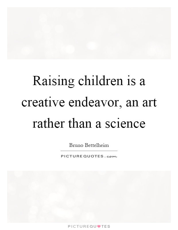 Raising children is a creative endeavor, an art rather than a science Picture Quote #1