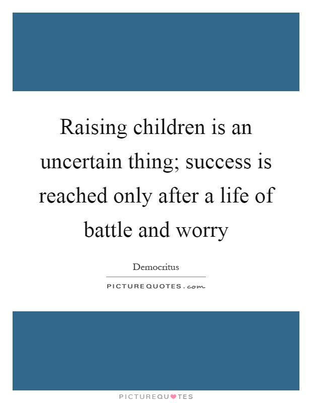 Raising children is an uncertain thing; success is reached only after a life of battle and worry Picture Quote #1