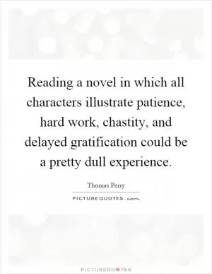 Reading a novel in which all characters illustrate patience, hard work, chastity, and delayed gratification could be a pretty dull experience Picture Quote #1