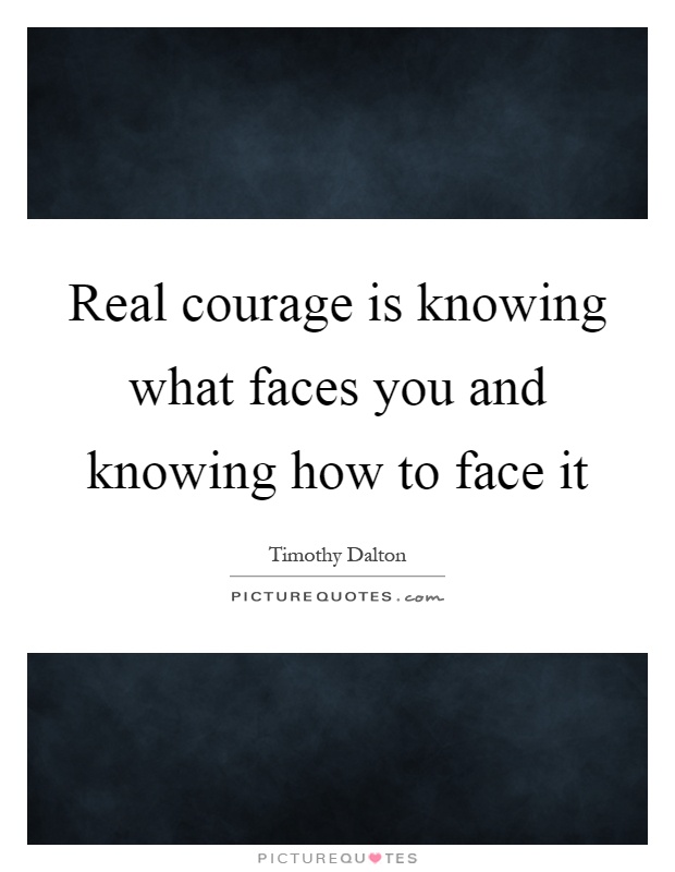 Real courage is knowing what faces you and knowing how to face it Picture Quote #1
