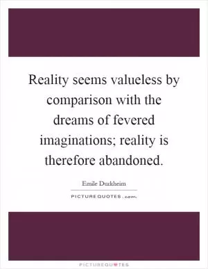 Reality seems valueless by comparison with the dreams of fevered imaginations; reality is therefore abandoned Picture Quote #1