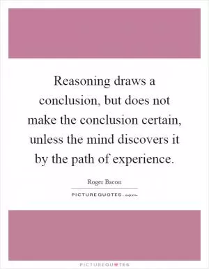 Reasoning draws a conclusion, but does not make the conclusion certain, unless the mind discovers it by the path of experience Picture Quote #1