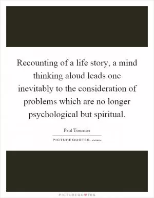 Recounting of a life story, a mind thinking aloud leads one inevitably to the consideration of problems which are no longer psychological but spiritual Picture Quote #1