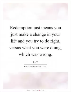 Redemption just means you just make a change in your life and you try to do right, versus what you were doing, which was wrong Picture Quote #1