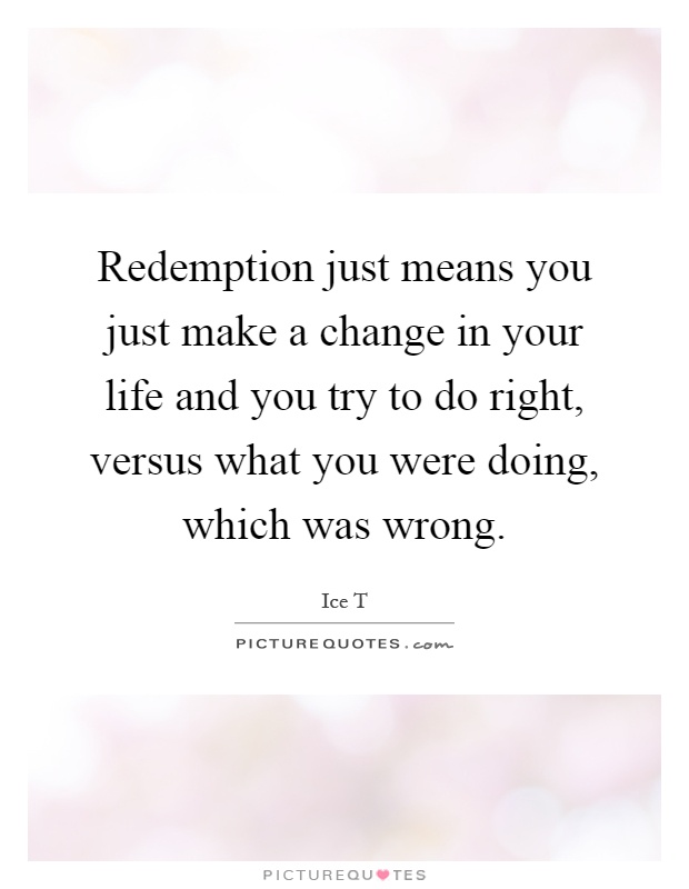 Redemption just means you just make a change in your life and you try to do right, versus what you were doing, which was wrong Picture Quote #1