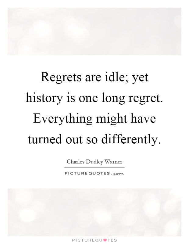 Regrets are idle; yet history is one long regret. Everything might have turned out so differently Picture Quote #1