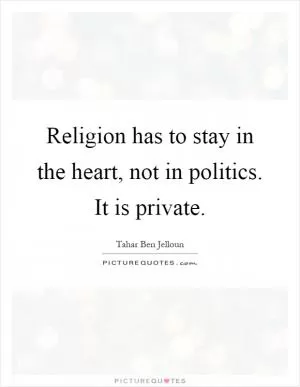 Religion has to stay in the heart, not in politics. It is private Picture Quote #1