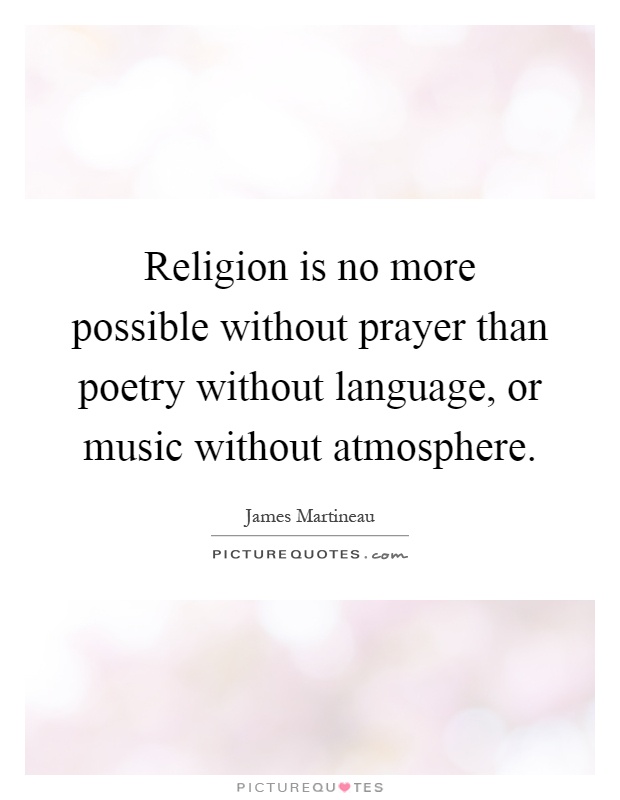 Religion is no more possible without prayer than poetry without language, or music without atmosphere Picture Quote #1