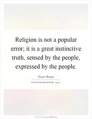Religion is not a popular error; it is a great instinctive truth, sensed by the people, expressed by the people Picture Quote #1