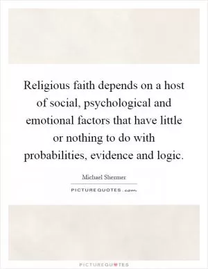 Religious faith depends on a host of social, psychological and emotional factors that have little or nothing to do with probabilities, evidence and logic Picture Quote #1