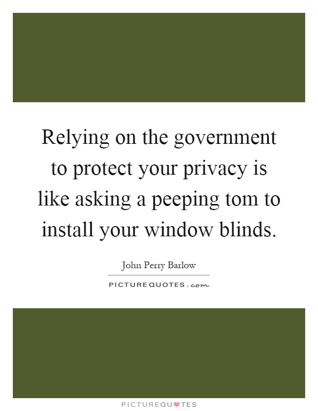 Relying on the government to protect your privacy is like asking a peeping tom to install your window blinds Picture Quote #1