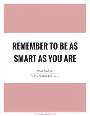 Remember to be as smart as you are Picture Quote #1
