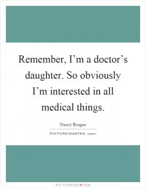 Remember, I’m a doctor’s daughter. So obviously I’m interested in all medical things Picture Quote #1