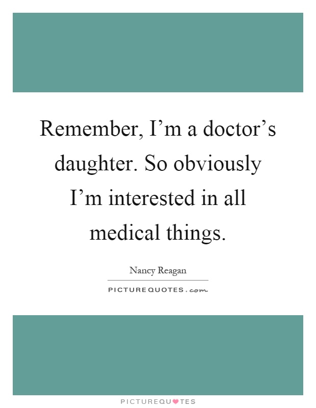 Remember, I'm a doctor's daughter. So obviously I'm interested in all medical things Picture Quote #1