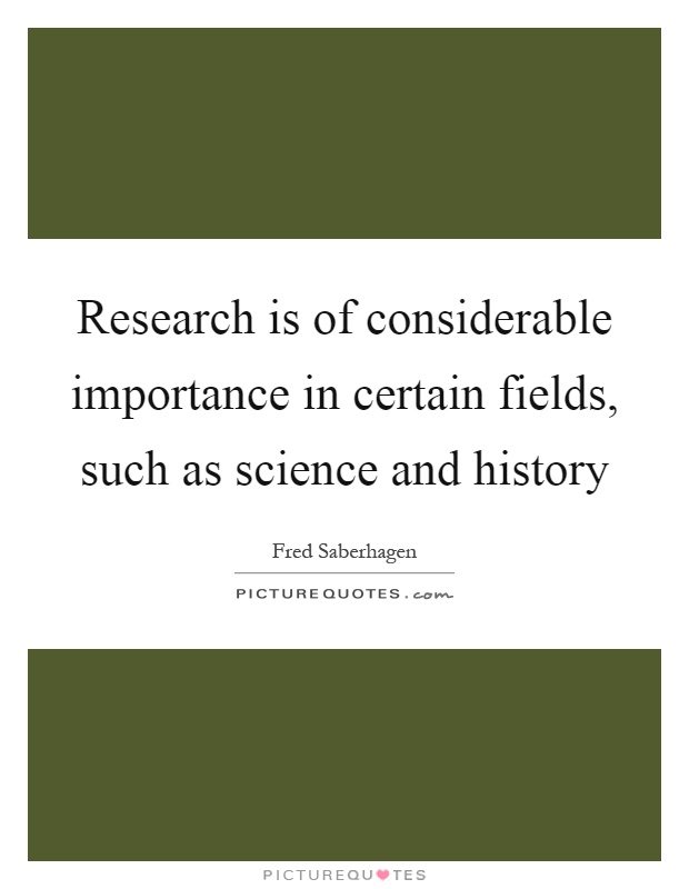 Research is of considerable importance in certain fields, such as science and history Picture Quote #1