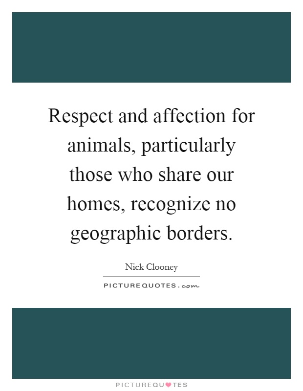 Respect and affection for animals, particularly those who share our homes, recognize no geographic borders Picture Quote #1