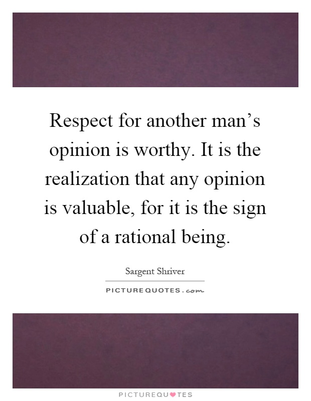 Respect for another man's opinion is worthy. It is the realization that any opinion is valuable, for it is the sign of a rational being Picture Quote #1