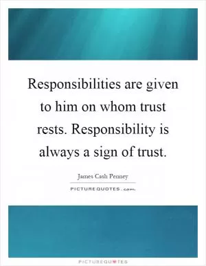 Responsibilities are given to him on whom trust rests. Responsibility is always a sign of trust Picture Quote #1