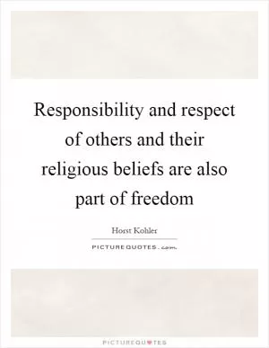 Responsibility and respect of others and their religious beliefs are also part of freedom Picture Quote #1