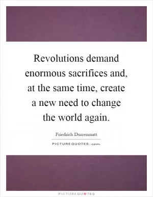 Revolutions demand enormous sacrifices and, at the same time, create a new need to change the world again Picture Quote #1