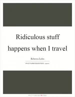 Ridiculous stuff happens when I travel Picture Quote #1