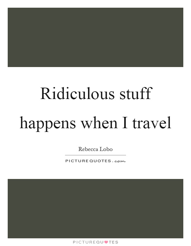 Ridiculous stuff happens when I travel Picture Quote #1