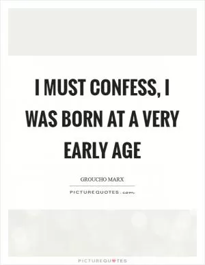 I must confess, I was born at a very early age Picture Quote #1