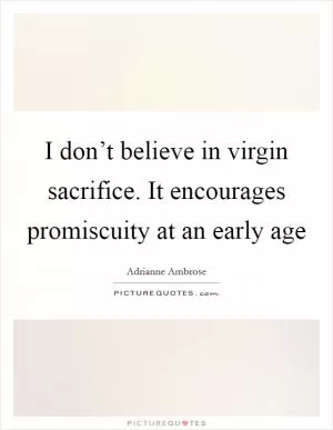I don’t believe in virgin sacrifice. It encourages promiscuity at an early age Picture Quote #1