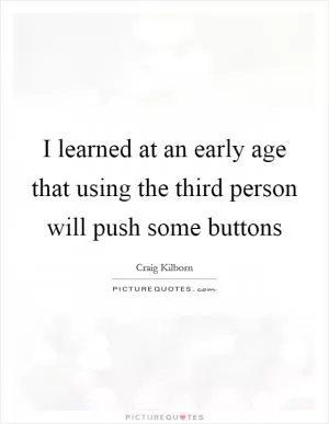 I learned at an early age that using the third person will push some buttons Picture Quote #1