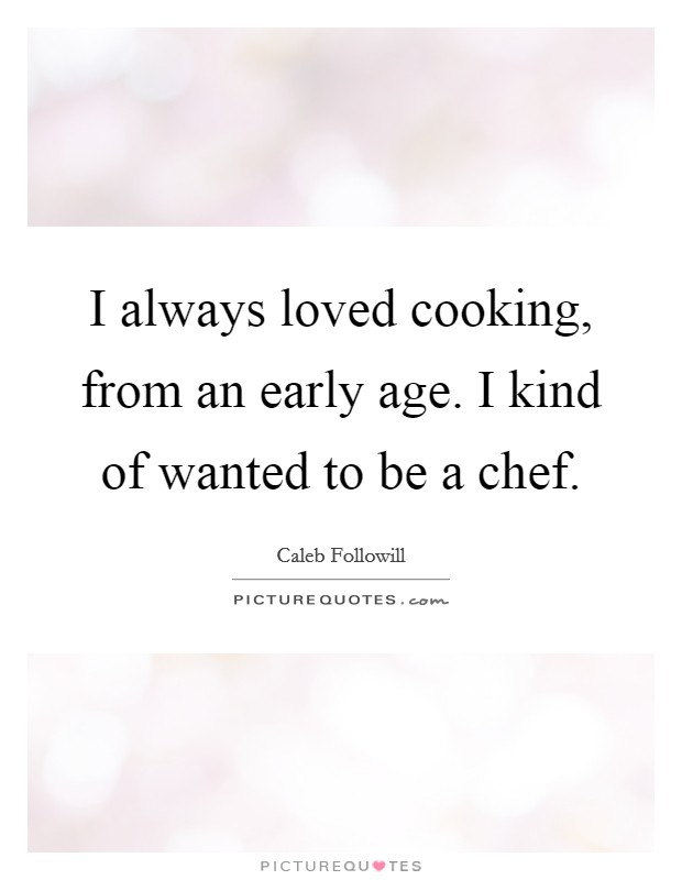 I always loved cooking, from an early age. I kind of wanted to be a chef. Picture Quote #1