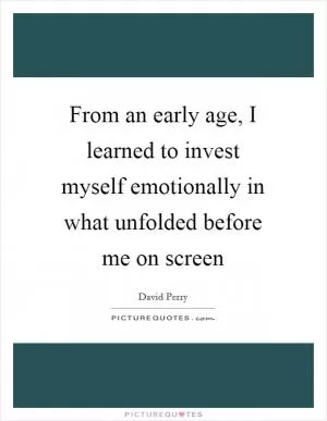 From an early age, I learned to invest myself emotionally in what unfolded before me on screen Picture Quote #1