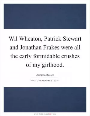 Wil Wheaton, Patrick Stewart and Jonathan Frakes were all the early formidable crushes of my girlhood Picture Quote #1