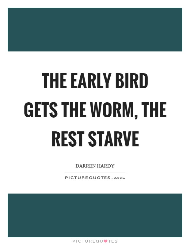 The early bird gets the worm, the rest starve Picture Quote #1