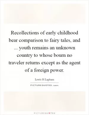 Recollections of early childhood bear comparison to fairy tales, and ... youth remains an unknown country to whose bourn no traveler returns except as the agent of a foreign power Picture Quote #1