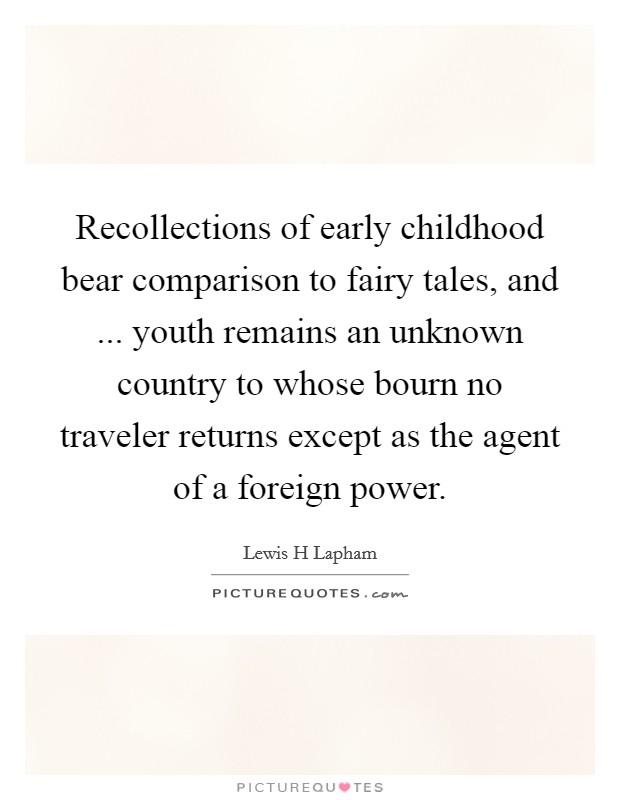Recollections of early childhood bear comparison to fairy tales, and ... youth remains an unknown country to whose bourn no traveler returns except as the agent of a foreign power. Picture Quote #1