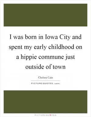 I was born in Iowa City and spent my early childhood on a hippie commune just outside of town Picture Quote #1