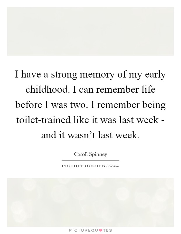 I have a strong memory of my early childhood. I can remember life before I was two. I remember being toilet-trained like it was last week - and it wasn't last week. Picture Quote #1
