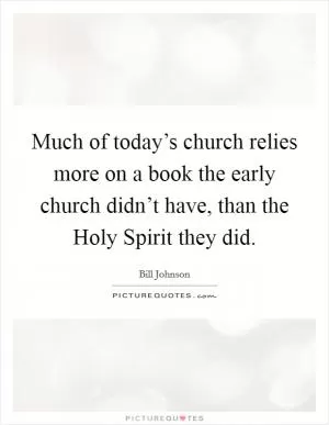 Much of today’s church relies more on a book the early church didn’t have, than the Holy Spirit they did Picture Quote #1