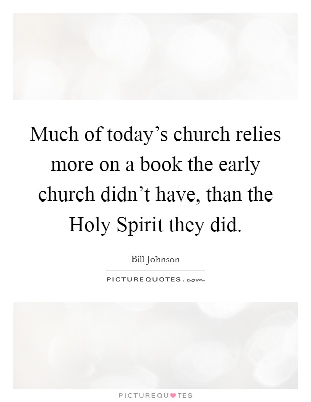 Much of today's church relies more on a book the early church didn't have, than the Holy Spirit they did. Picture Quote #1