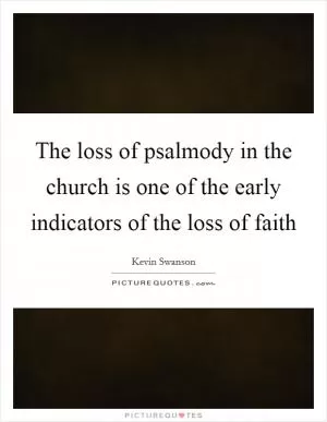 The loss of psalmody in the church is one of the early indicators of the loss of faith Picture Quote #1
