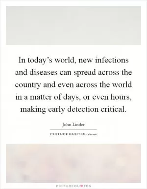In today’s world, new infections and diseases can spread across the country and even across the world in a matter of days, or even hours, making early detection critical Picture Quote #1