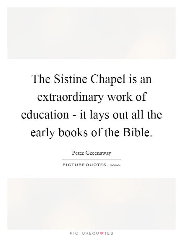 The Sistine Chapel is an extraordinary work of education - it lays out all the early books of the Bible. Picture Quote #1