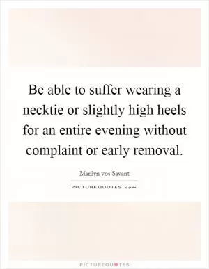 Be able to suffer wearing a necktie or slightly high heels for an entire evening without complaint or early removal Picture Quote #1
