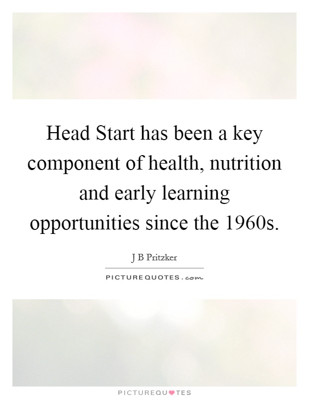 Head Start has been a key component of health, nutrition and early learning opportunities since the 1960s. Picture Quote #1